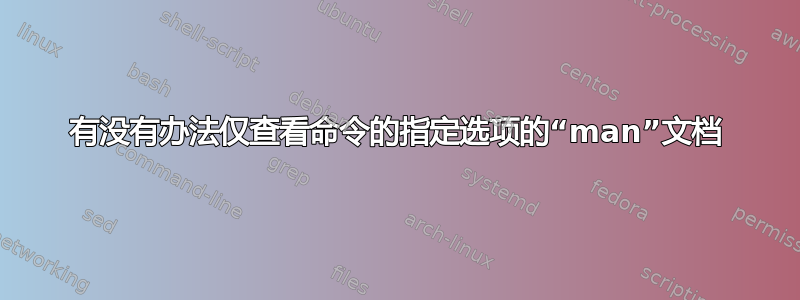 有没有办法仅查看命令的指定选项的“man”文档