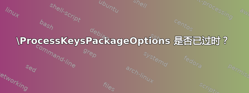 \ProcessKeysPackageOptions 是否已过时？