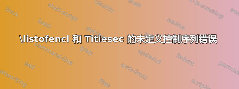 \listofencl 和 Titlesec 的未定义控制序列错误