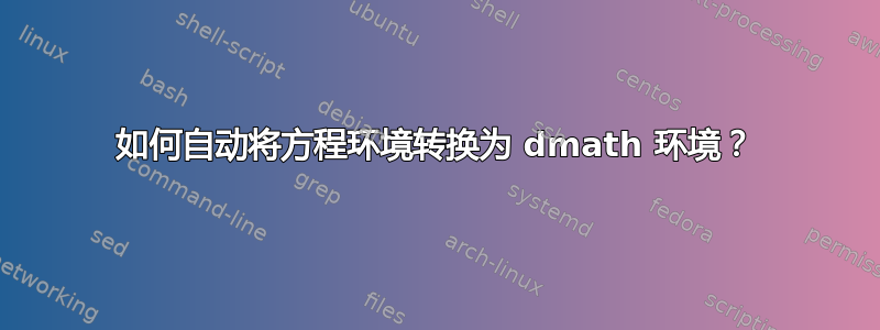 如何自动将方程环境转换为 dmath 环境？