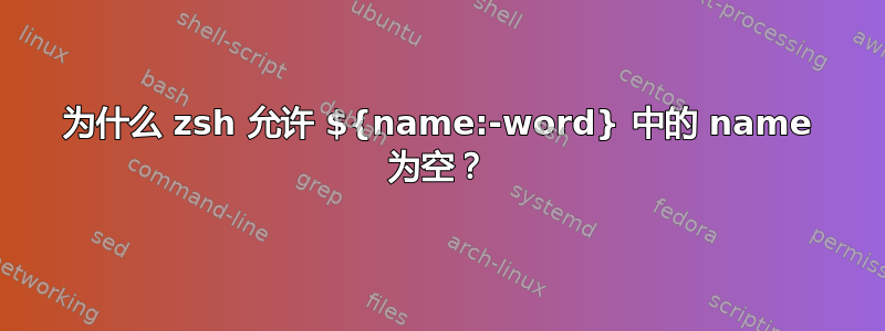 为什么 zsh 允许 ${name:-word} 中的 name 为空？