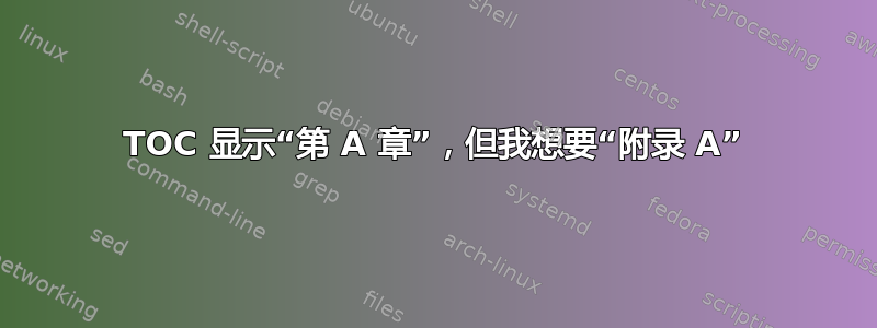 TOC 显示“第 A 章”，但我想要“附录 A”