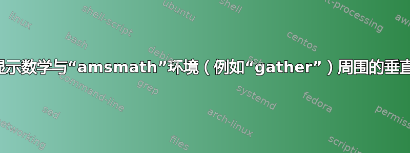 普通显示数学与“amsmath”环境（例如“gather”）周围的垂直间距