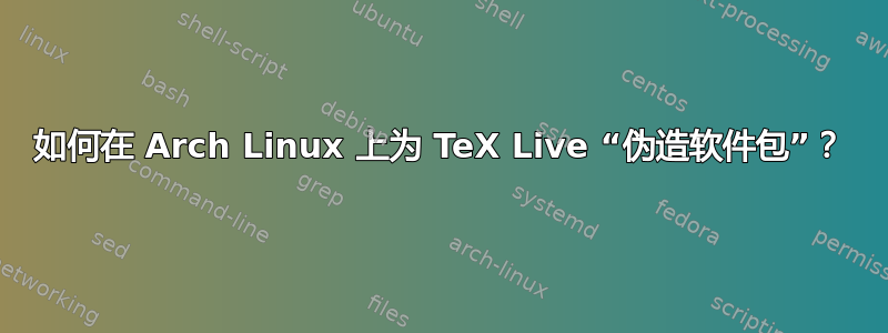 如何在 Arch Linux 上为 TeX Live “伪造软件包”？