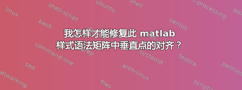 我怎样才能修复此 matlab 样式语法矩阵中垂直点的对齐？