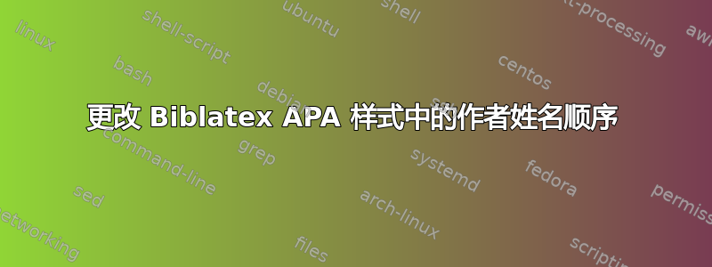 更改 Biblatex APA 样式中的作者姓名顺序