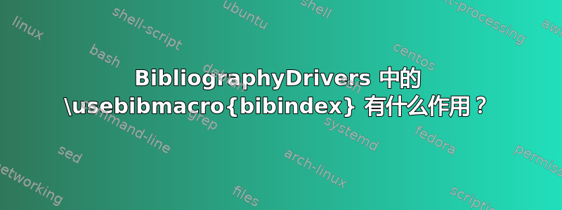 BibliographyDrivers 中的 \usebibmacro{bibindex} 有什么作用？