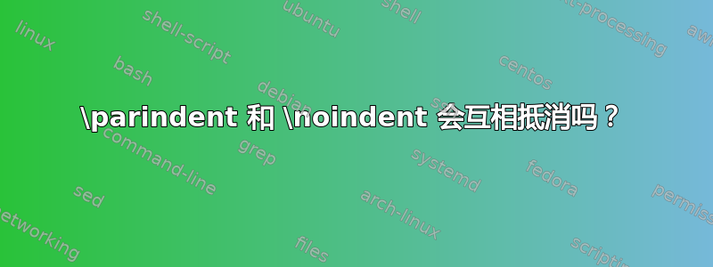 \parindent 和 \noindent 会互相抵消吗？