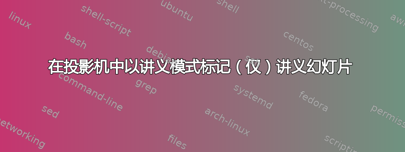 在投影机中以讲义模式标记（仅）讲义幻灯片