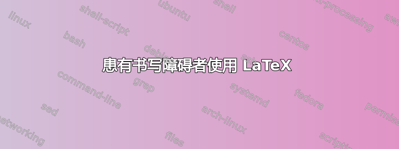 患有书写障碍者使用 LaTeX