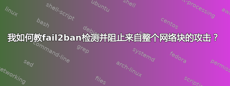 我如何教fail2ban检测并阻止来自整个网络块的攻击？