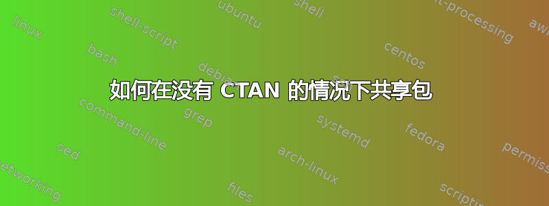 如何在没有 CTAN 的情况下共享包