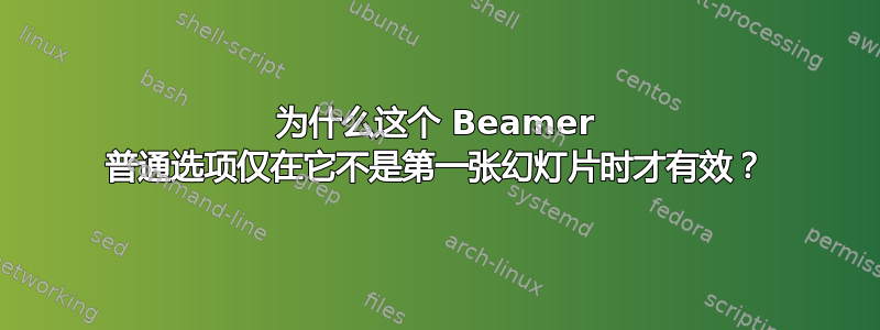 为什么这个 Beamer 普通选项仅在它不是第一张幻灯片时才有效？