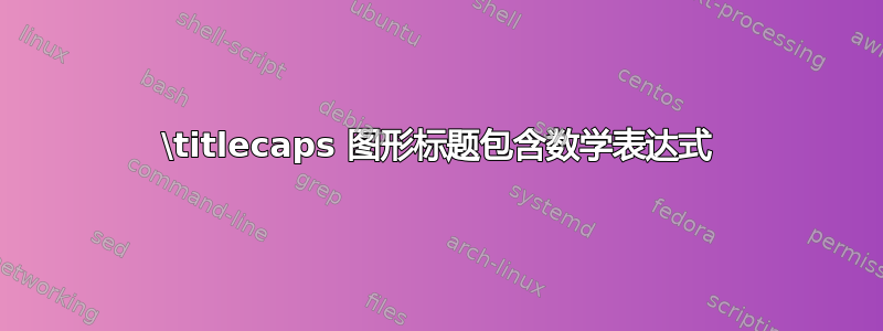 \titlecaps 图形标题包含数学表达式