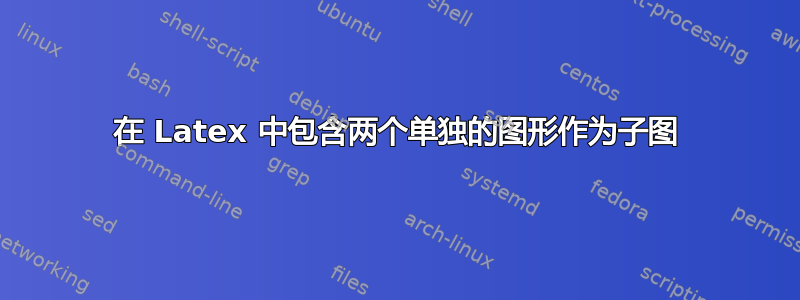 在 Latex 中包含两个单独的图形作为子图