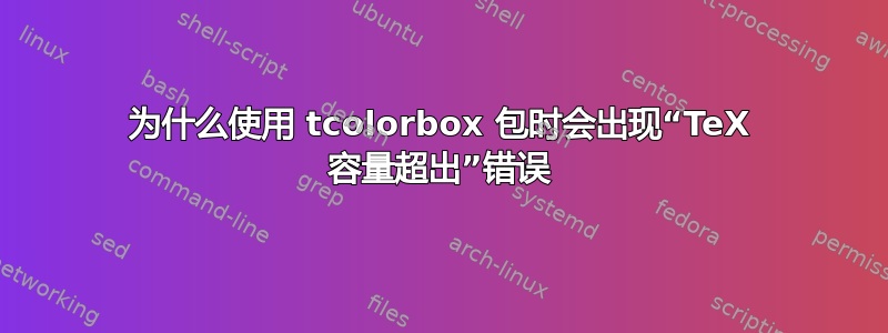 为什么使用 tcolorbox 包时会出现“TeX 容量超出”错误