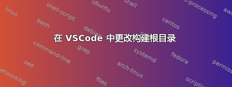 在 VSCode 中更改构建根目录