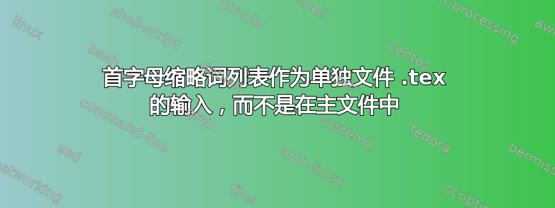 首字母缩略词列表作为单独文件 .tex 的输入，而不是在主文件中