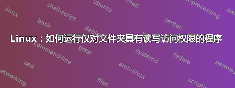 Linux：如何运行仅对文件夹具有读写访问权限的程序