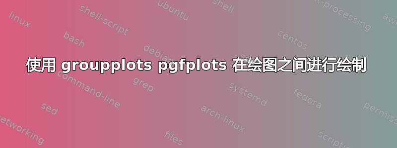 使用 groupplots pgfplots 在绘图之间进行绘制