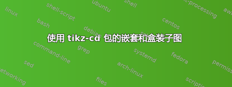 使用 tikz-cd 包的嵌套和盒装子图