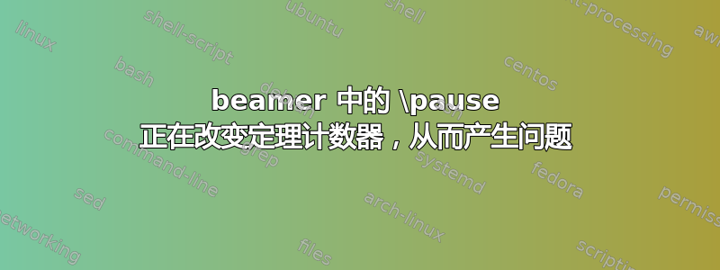 beamer 中的 \pause 正在改变定理计数器，从而产生问题