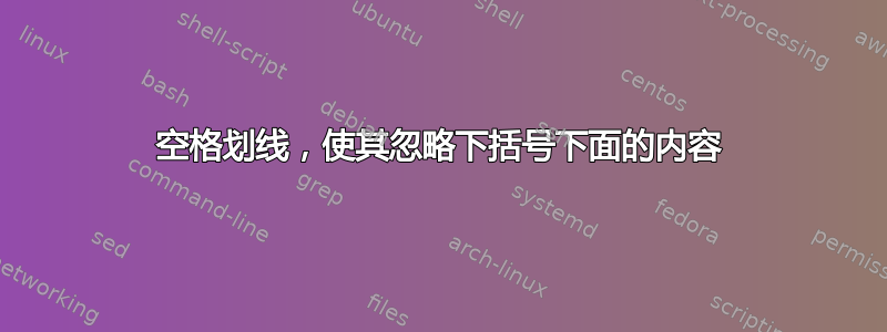 空格划线，使其忽略下括号下面的内容