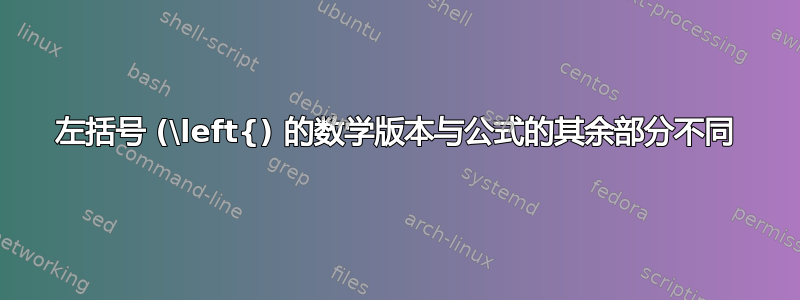 左括号 (\left{) 的数学版本与公式的其余部分不同