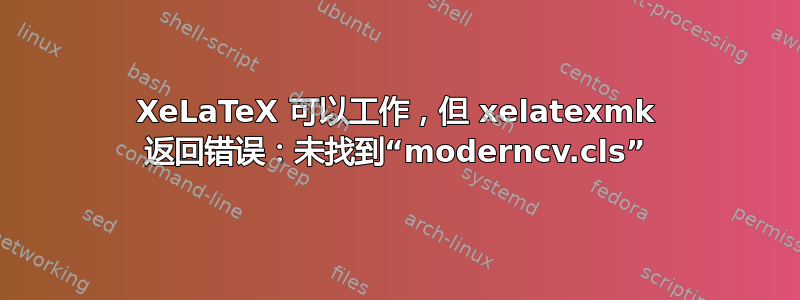 XeLaTeX 可以工作，但 xelatexmk 返回错误：未找到“moderncv.cls”