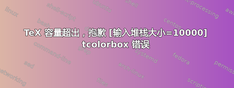 TeX 容量超出，抱歉 [输入堆栈大小=10000] tcolorbox 错误