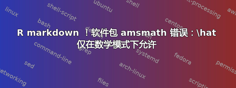 R markdown ！软件包 amsmath 错误：\hat 仅在数学模式下允许