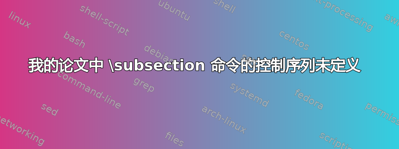 我的论文中 \subsection 命令的控制序列未定义 