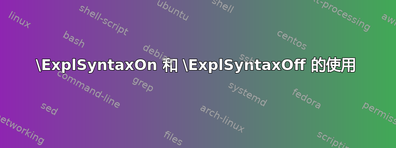 \ExplSyntaxOn 和 \ExplSyntaxOff 的使用