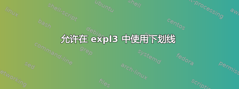 允许在 expl3 中使用下划线