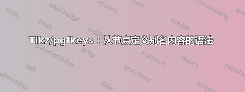 Tikz/pgfkeys：从节点定义别名内容的语法