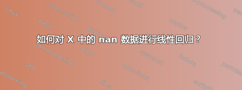 如何对 X 中的 nan 数据进行线性回归？