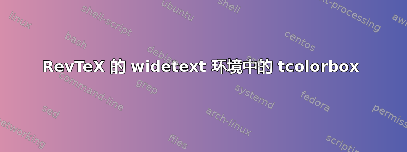 RevTeX 的 widetext 环境中的 tcolorbox