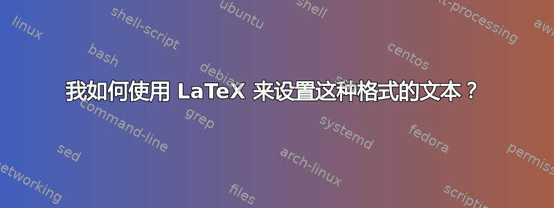 我如何使用 LaTeX 来设置这种格式的文本？