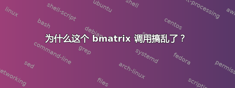 为什么这个 bmatrix 调用搞乱了？