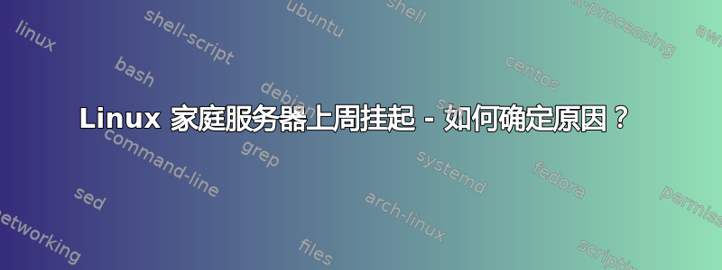 Linux 家庭服务器上周挂起 - 如何确定原因？