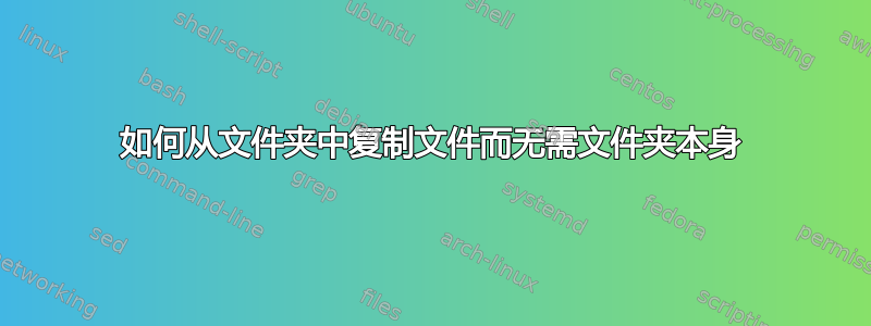 如何从文件夹中复制文件而无需文件夹本身