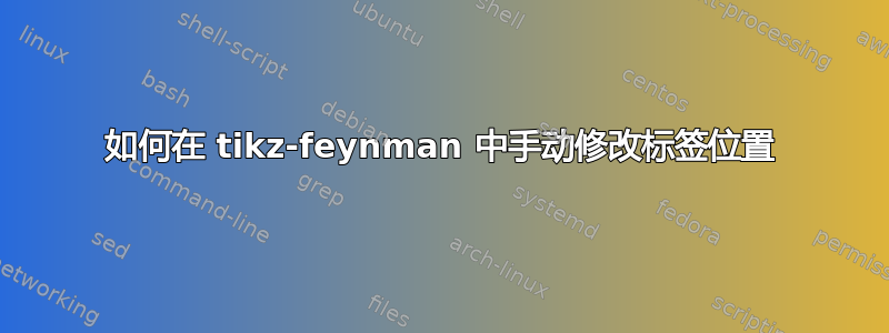 如何在 tikz-feynman 中手动修改标签位置