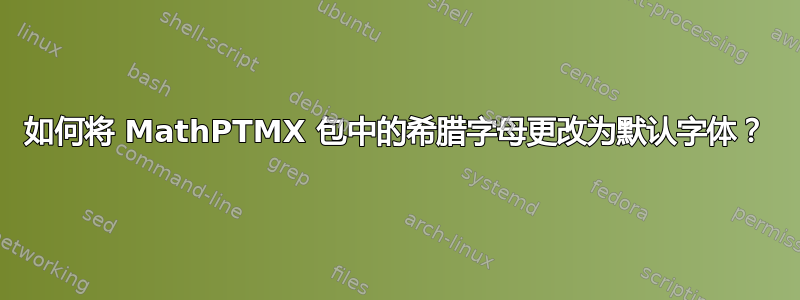 如何将 MathPTMX 包中的希腊字母更改为默认字体？