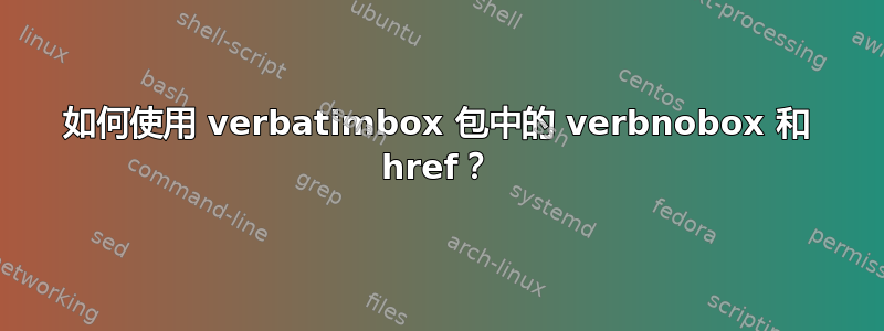 如何使用 verbatimbox 包中的 verbnobox 和 href？