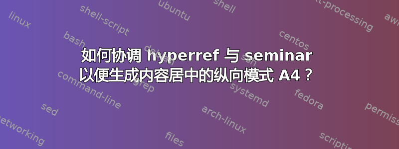 如何协调 hyperref 与 seminar 以便生成内容居中的纵向模式 A4？