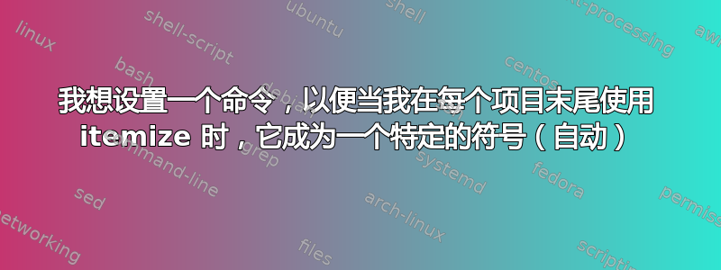 我想设置一个命令，以便当我在每个项目末尾使用 itemize 时，它​​成为一个特定的符号（自动）