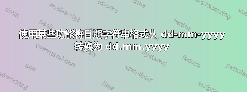 使用某些功能将日期字符串格式从 dd-mm-yyyy 转换为 dd.mm.yyyy