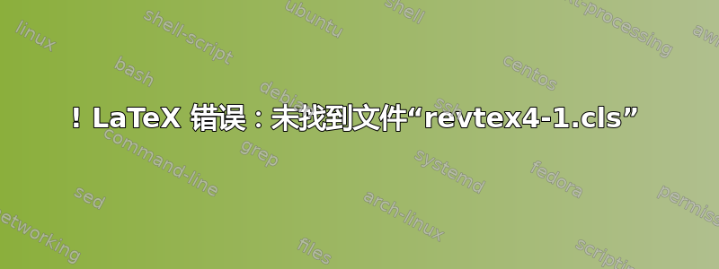 ! LaTeX 错误：未找到文件“revtex4-1.cls”