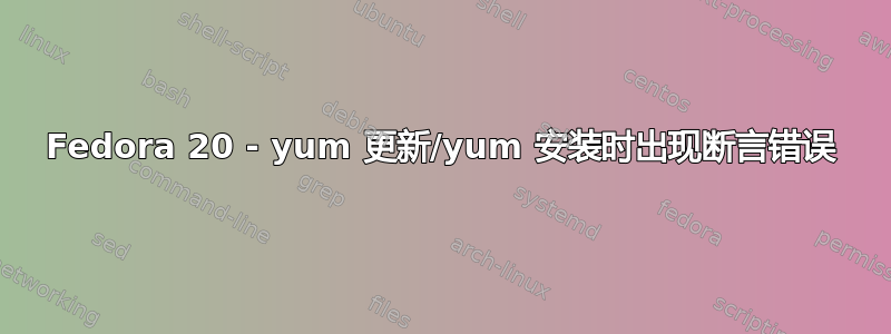 Fedora 20 - yum 更新/yum 安装时出现断言错误