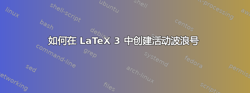 如何在 LaTeX 3 中创建活动波浪号